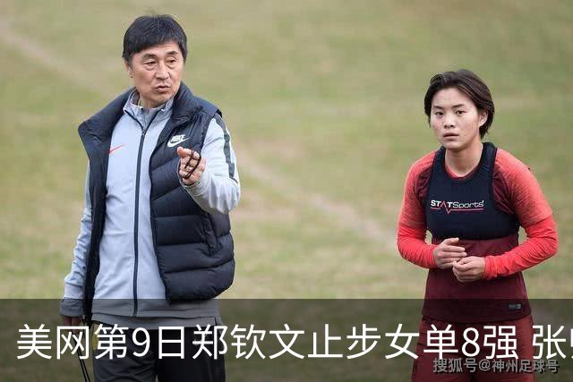 美网第9日郑钦文止步女单8强 张帅组合进半决赛